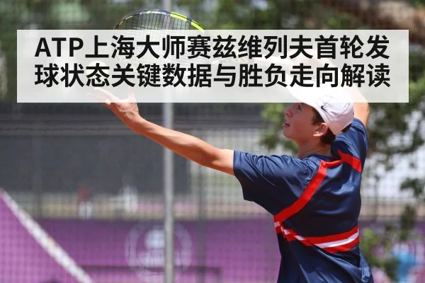ATP上海大师赛兹维列夫首轮发球状态关键数据与胜负走向解读