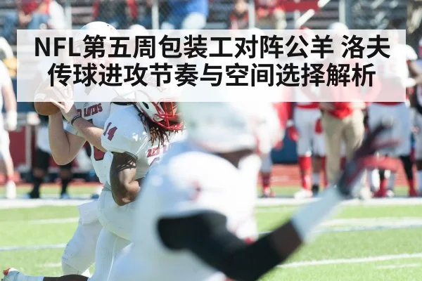 NFL第五周包装工对阵公羊 洛夫传球进攻节奏与空间选择解析