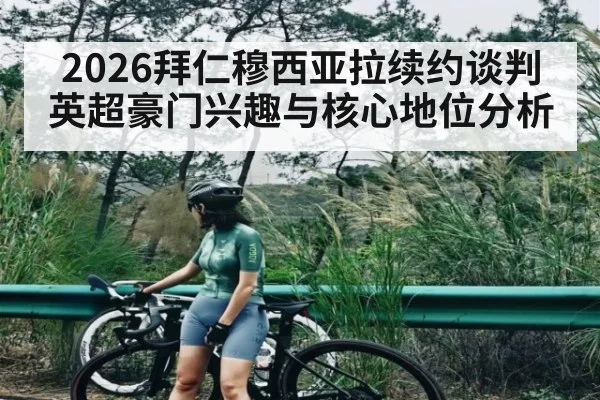 2026拜仁穆西亚拉续约谈判英超豪门兴趣与核心地位分析