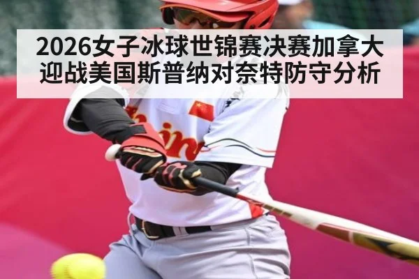 2026女子冰球世锦赛决赛加拿大迎战美国斯普纳对奈特防守分析